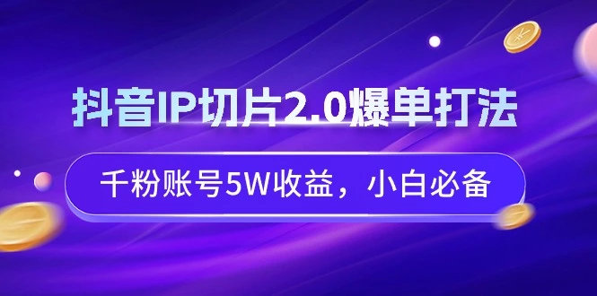 图片 [1]- 抖音 IP 切片 2.0 爆单打法，千粉账号 5W 收益，小白必备 - 北城觉醒社