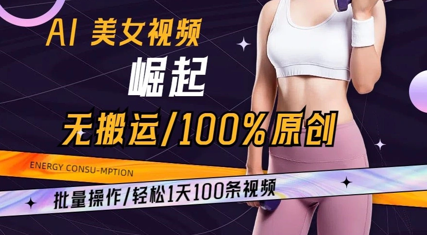 AI 美女视频崛起玩法无搬运 100% 原创，批量操作，轻松 1 天 100 条【揭秘】