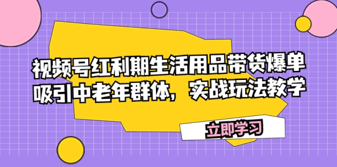 图片 [1]- 视频号红利期生活用品带货爆单，吸引中老年群体，实战玩法教学 - 臭虾米项目网