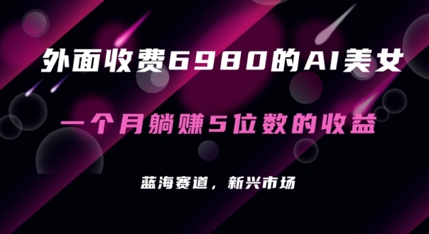 外面收费 6980 的 AI 美女项目！每月躺赚 5 位数收益（教程 素材 工具）【揭秘】