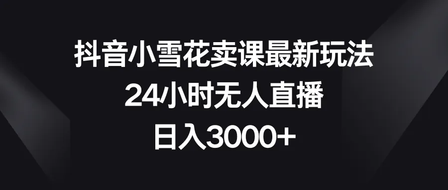 图片 [1]- 抖音小雪花卖课最新玩法，24 小时无人直播，日入 3000+- 北城觉醒社